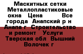 Маскитных сетки.Металлопластиковые окна › Цена ­ 500 - Все города, Анапский р-н, Анапа г. Строительство и ремонт » Услуги   . Тверская обл.,Вышний Волочек г.